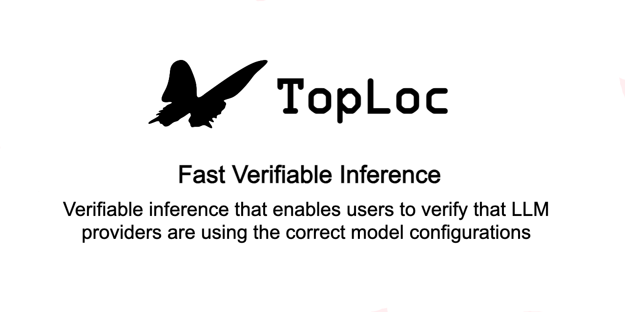 GitHub - PrimeIntellect-ai/toploc: TOPLOC: is a novel method for verifiable  inference that enables users to verify that LLM providers are using the  correct model configurations and settings